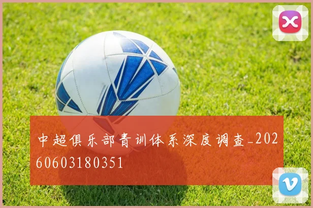 中超俱乐部青训体系深度调查_20260603180351