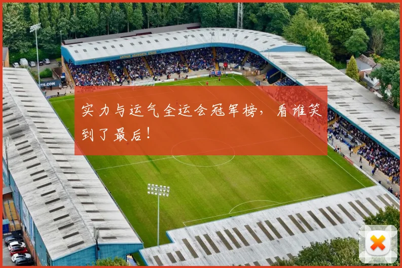 实力与运气全运会冠军榜,看谁笑到了最后!