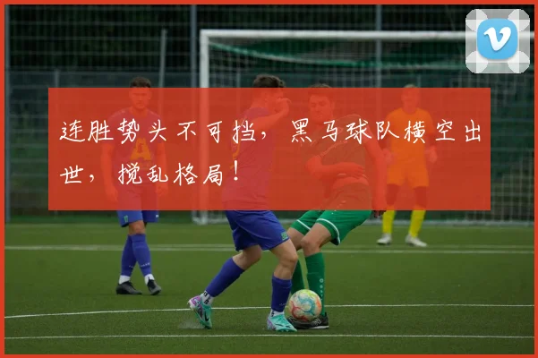 连胜势头不可挡，黑马球队横空出世，搅乱格局！