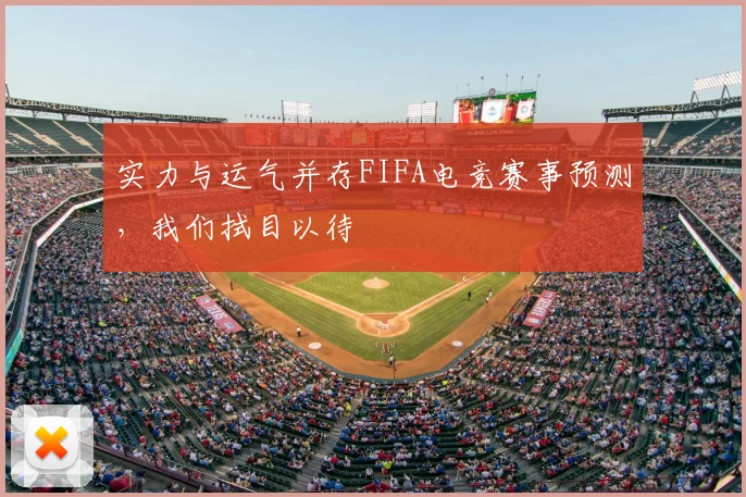 实力与运气并存FIFA电竞赛事预测,我们拭目以待