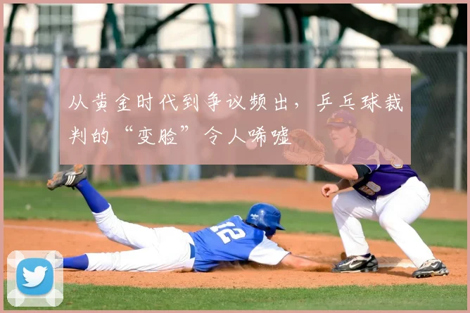 从黄金时代到争议频出，乒乓球裁判的“变脸”令人唏嘘
