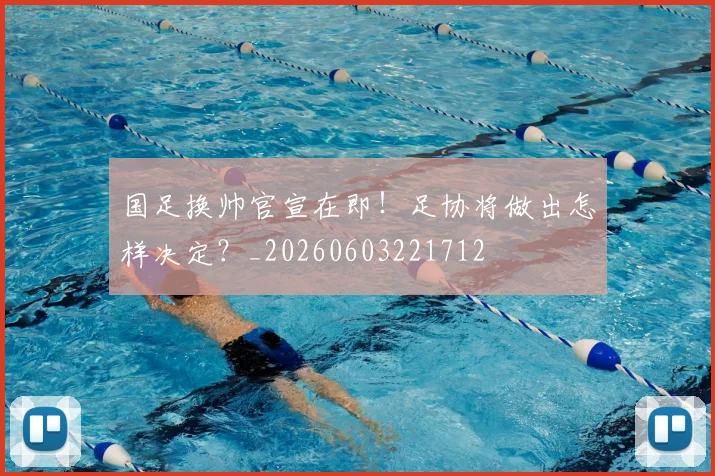 国足换帅官宣在即！足协将做出怎样决定？_20260603221712