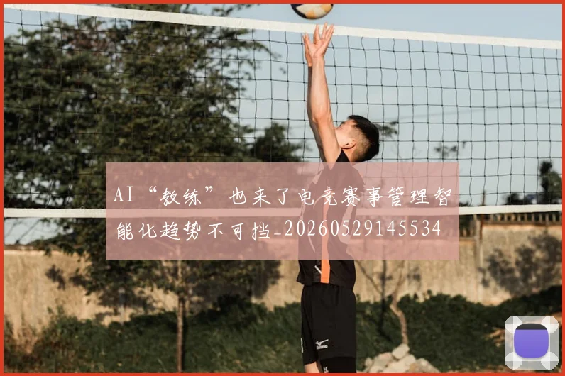 AI“教练”也来了电竞赛事管理智能化趋势不可挡_20260529145534