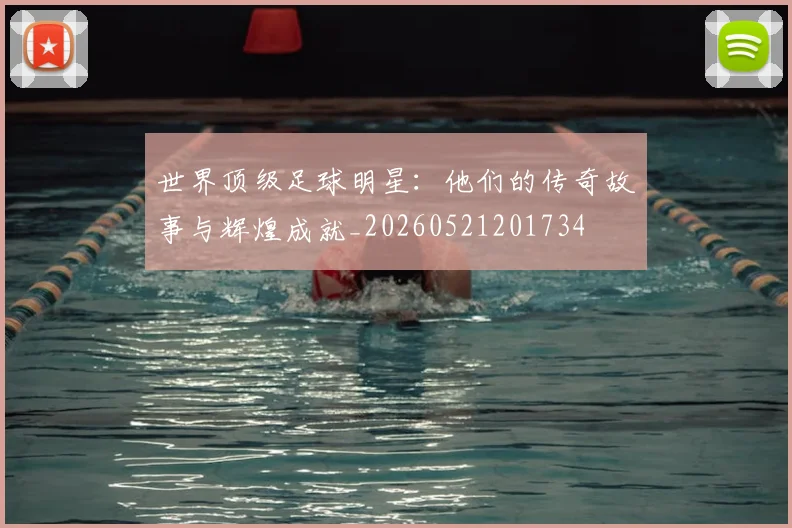 世界顶级足球明星：他们的传奇故事与辉煌成就_20260521201734