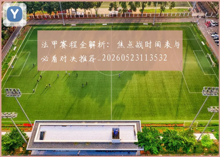 法甲赛程全解析：焦点战时间表与必看对决推荐_20260523113532