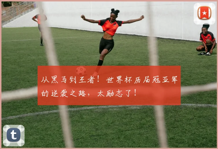从黑马到王者！世界杯历届冠亚军的逆袭之路，太励志了！