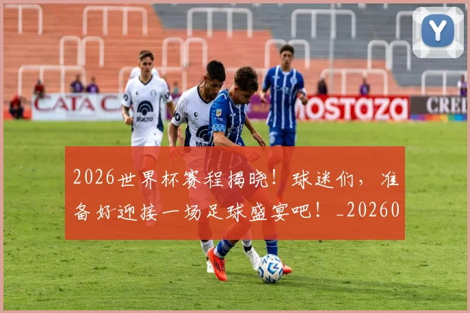 2026世界杯赛程揭晓！球迷们，准备好迎接一场足球盛宴吧！_20260702033815