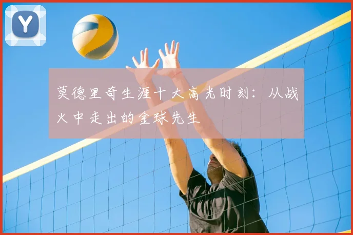 莫德里奇生涯十大高光时刻：从战火中走出的金球先生