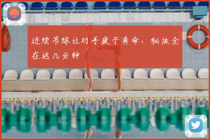 连续吊球让对手疲于奔命，秘诀全在这几分钟