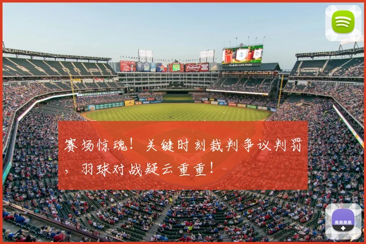 赛场惊魂！关键时刻裁判争议判罚，羽球对战疑云重重！