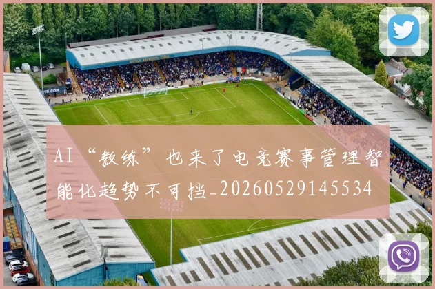 AI“教练”也来了电竞赛事管理智能化趋势不可挡_20260529145534
