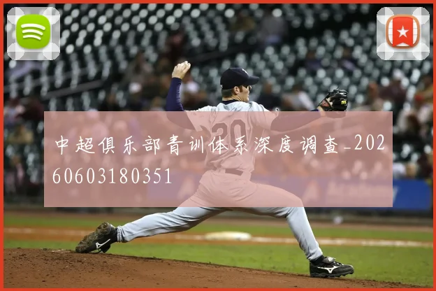 中超俱乐部青训体系深度调查_20260603180351