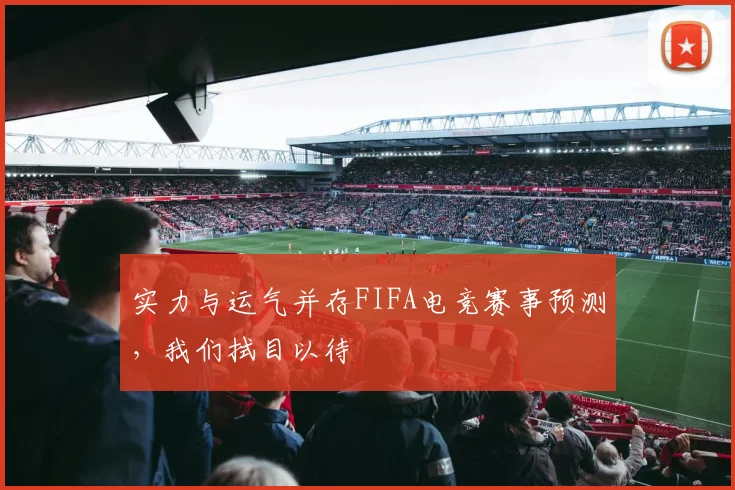 实力与运气并存FIFA电竞赛事预测,我们拭目以待