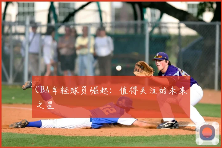 CBA年轻球员崛起：值得关注的未来之星