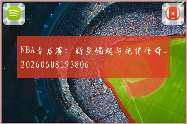NBA季后赛：新星崛起与老将传奇_20260608193806