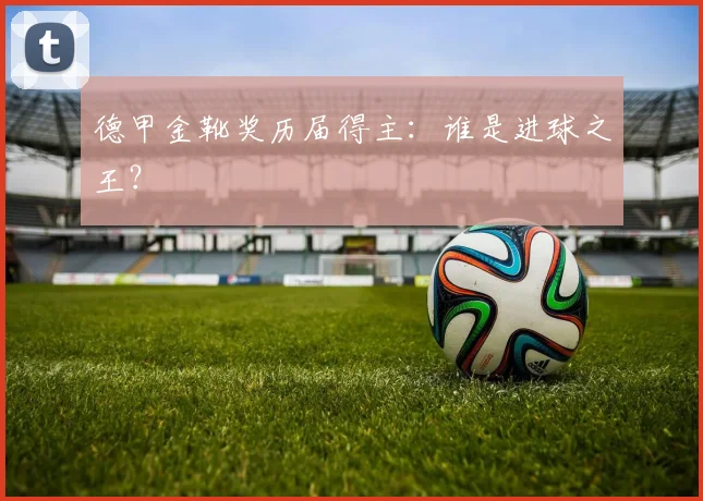 德甲金靴奖历届得主：谁是进球之王？