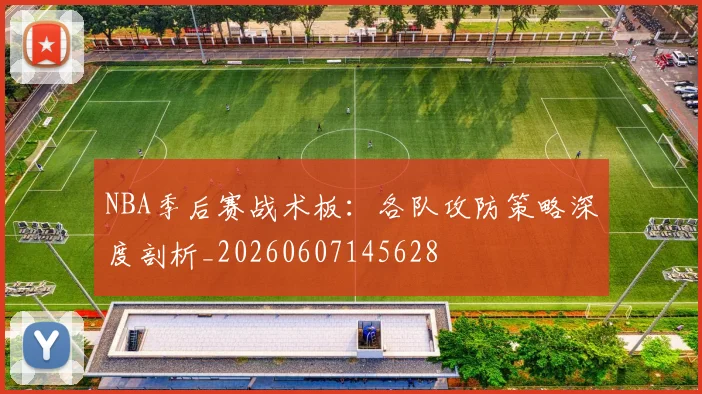 NBA季后赛战术板：各队攻防策略深度剖析_20260607145628